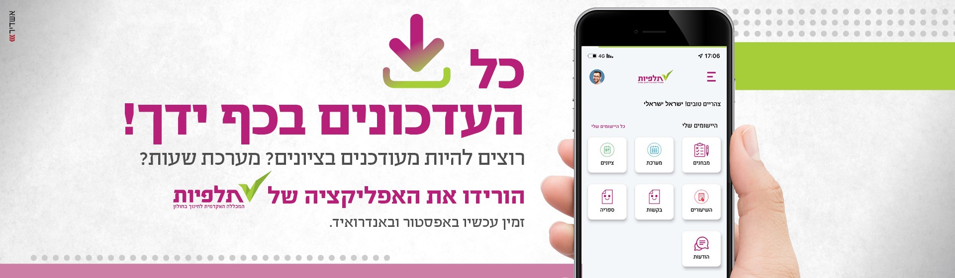 כל העדכונים בכף ידך! רוצים להיות מעודכנים בציונים? מערכת שעות? הורידו את האפליקציה של תלפיות זמין עכשיו באפסטור ובאנדרואיד