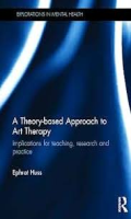 A Theory-based approach to art therapy: implications for teaching, research and practice / Ephrat Huss.