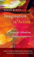 Imagination in action : secrets for unleashing creative expression / Shaun McNiff